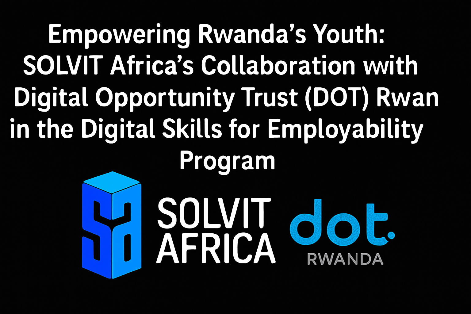 Empowering Rwanda’s Youth: SOLVIT Africa’s Collaboration with Digital Opportunity Trust (DOT) Rwanda in the Digital Skills for Employability Program